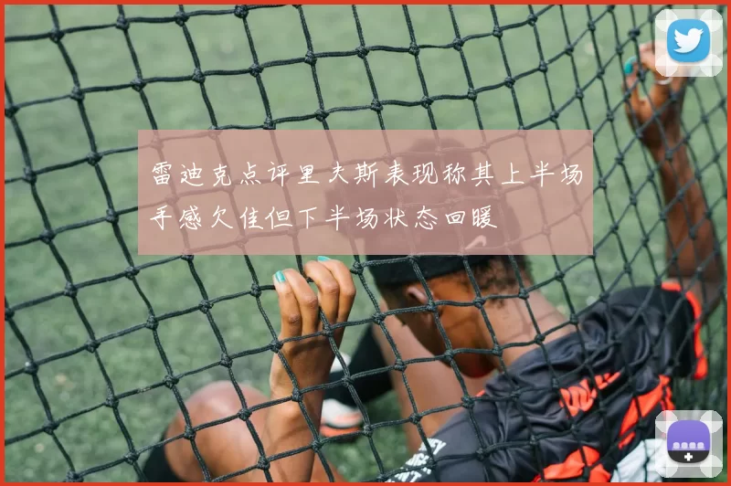 雷迪克点评里夫斯表现称其上半场手感欠佳但下半场状态回暖