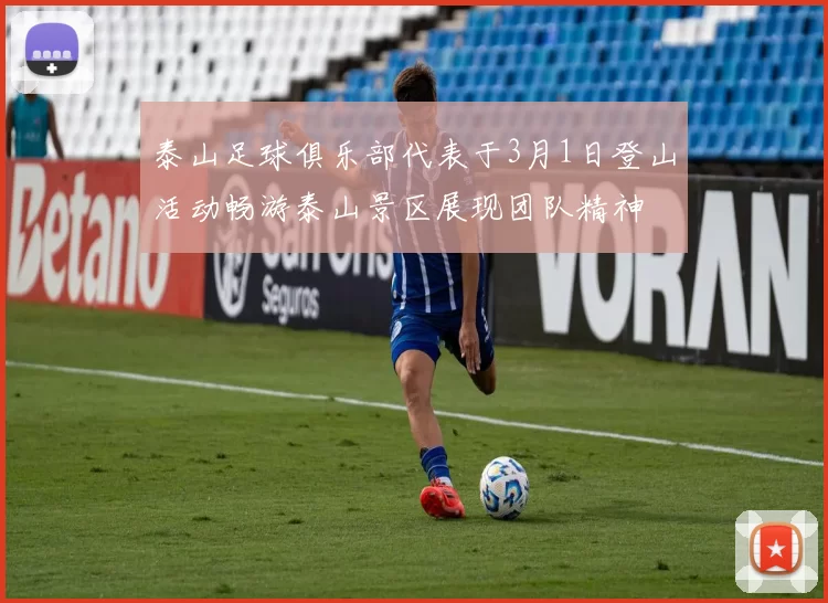 泰山足球俱乐部代表于3月1日登山活动畅游泰山景区展现团队精神