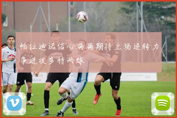 帕拉迪诺信心满满期待主场逆转力争进攻多特两球