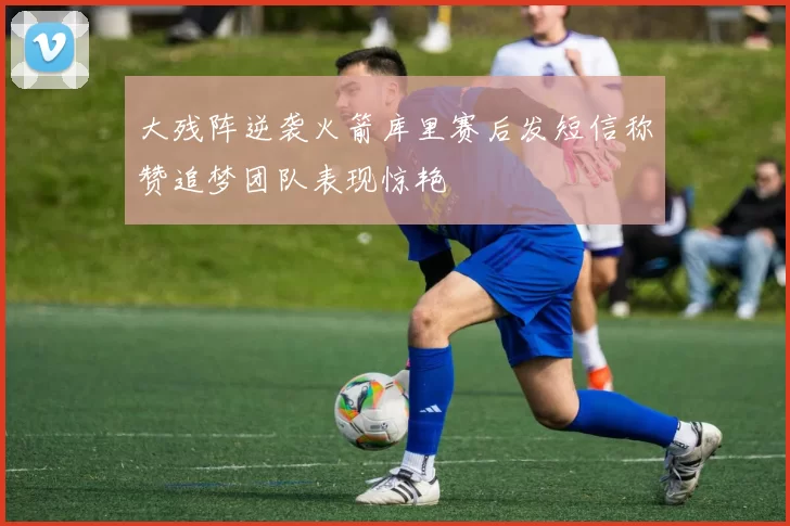 大残阵逆袭火箭库里赛后发短信称赞追梦团队表现惊艳