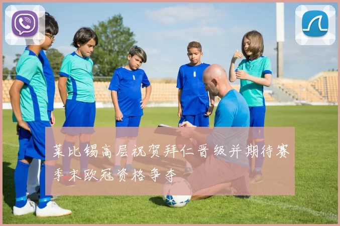 莱比锡高层祝贺拜仁晋级并期待赛季末欧冠资格争夺