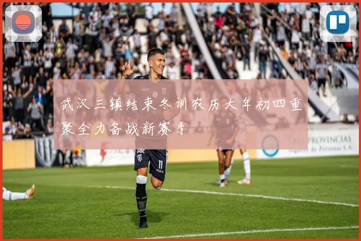 武汉三镇结束冬训农历大年初四重聚全力备战新赛季