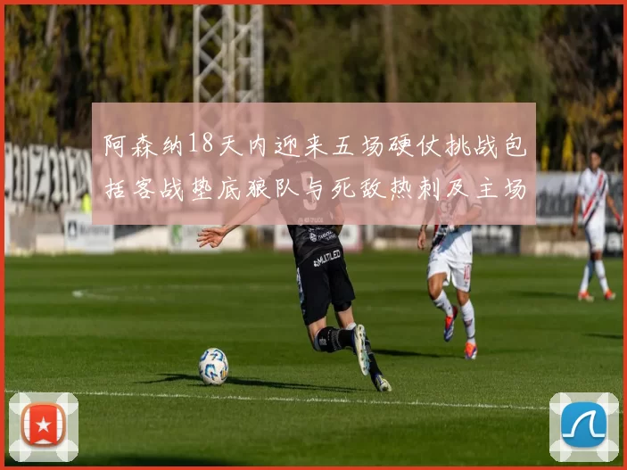 阿森纳18天内迎来五场硬仗挑战包括客战垫底狼队与死敌热刺及主场对阵车子
