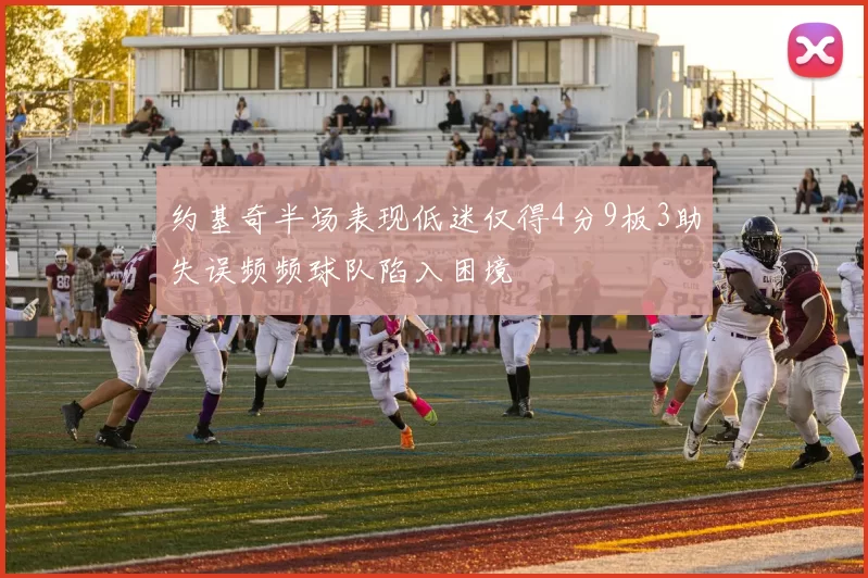 约基奇半场表现低迷仅得4分9板3助失误频频球队陷入困境
