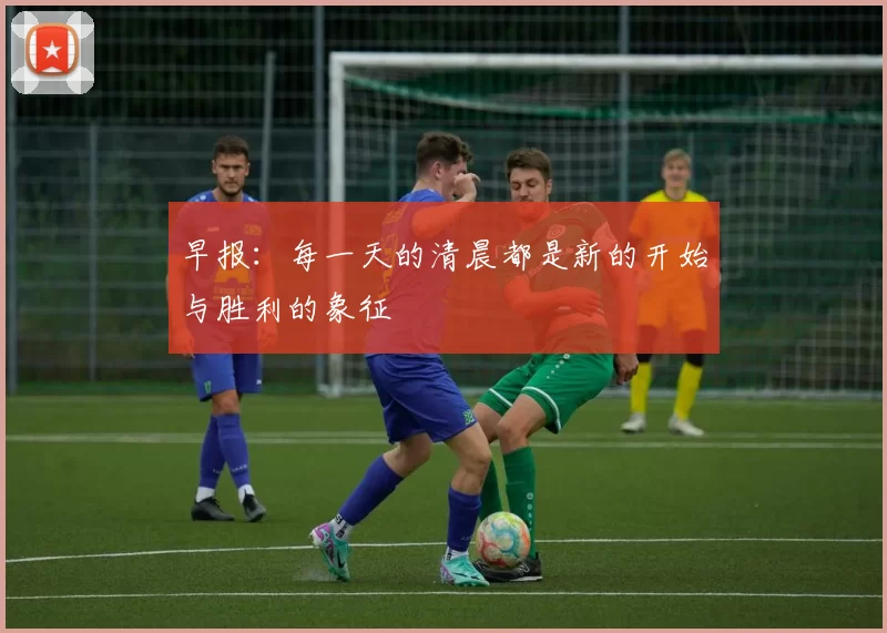 早报：每一天的清晨都是新的开始与胜利的象征