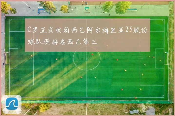 C罗正式收购西乙阿尔梅里亚25股份球队现排名西乙第三