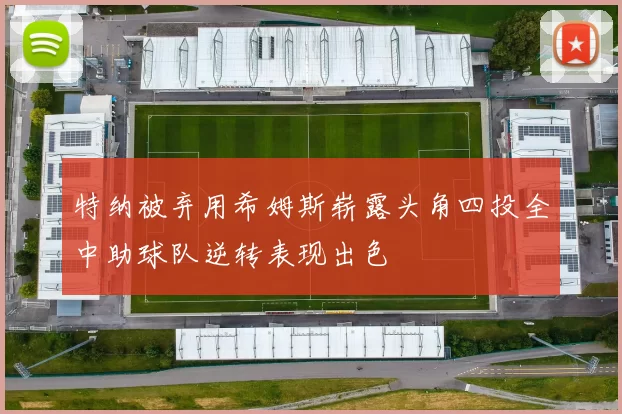 特纳被弃用希姆斯崭露头角四投全中助球队逆转表现出色