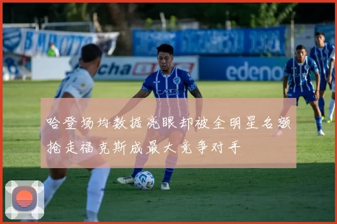哈登场均数据亮眼却被全明星名额抢走福克斯成最大竞争对手