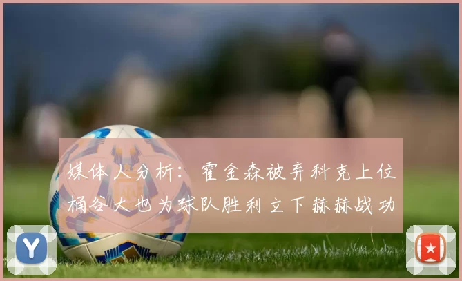 媒体人分析：霍金森被弃科克上位桶谷大也为球队胜利立下赫赫战功