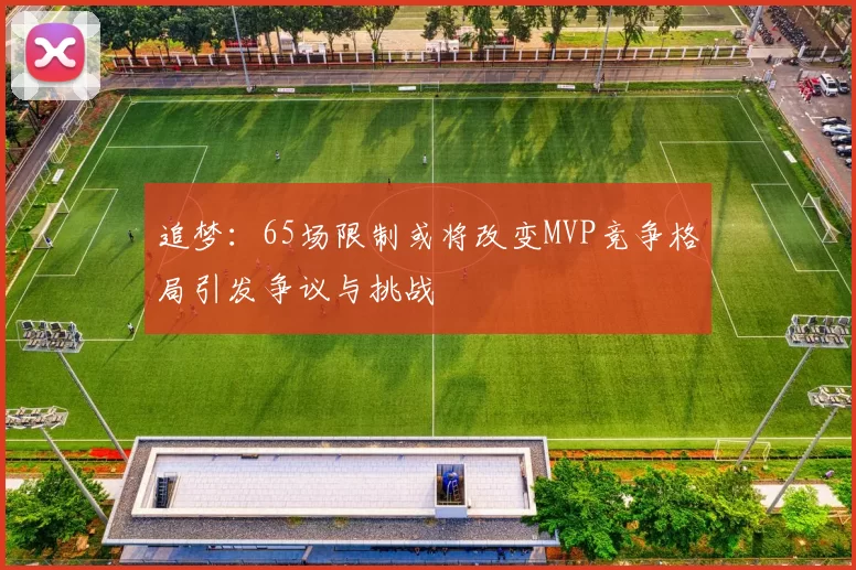 追梦：65场限制或将改变MVP竞争格局引发争议与挑战