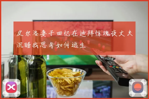 皮尔洛妻子回忆在迪拜惊魂夜丈夫沉睡我思考如何逃生
